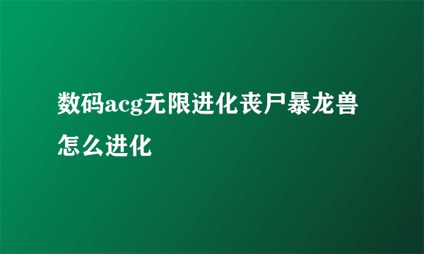 数码acg无限进化丧尸暴龙兽怎么进化