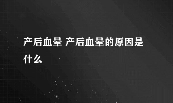 产后血晕 产后血晕的原因是什么