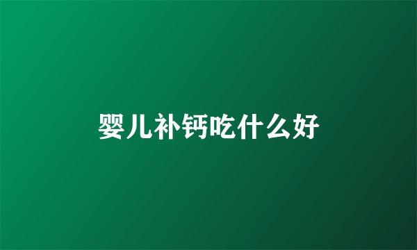 婴儿补钙吃什么好