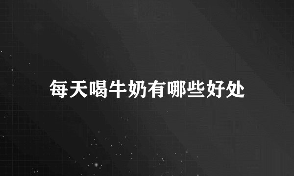 每天喝牛奶有哪些好处