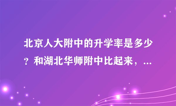 北京人大附中的升学率是多少？和湖北华师附中比起来，哪个更好？