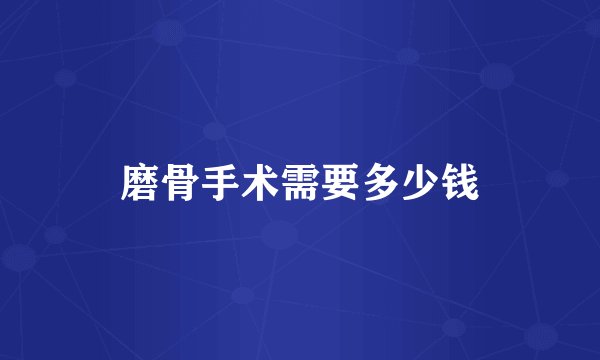 磨骨手术需要多少钱