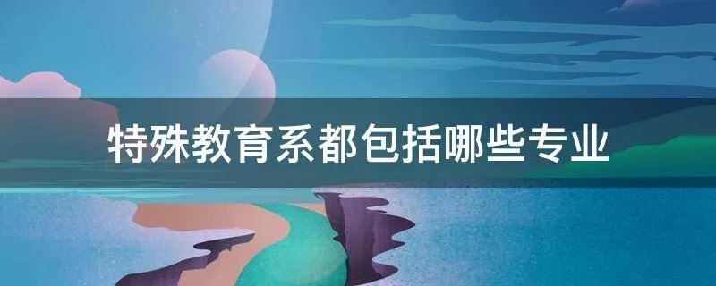 特殊教育系都包括哪些专业