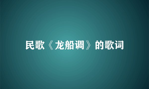 民歌《龙船调》的歌词