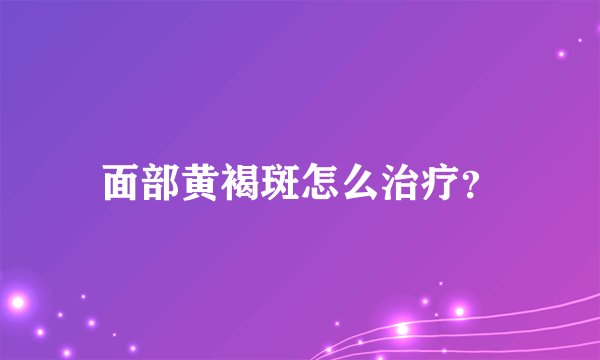面部黄褐斑怎么治疗？