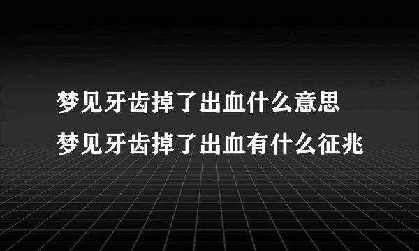 梦见牙齿掉了出血什么意思 梦见牙齿掉了出血有什么征兆