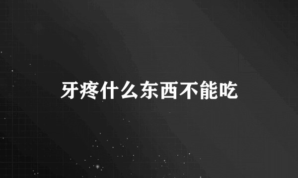 牙疼什么东西不能吃