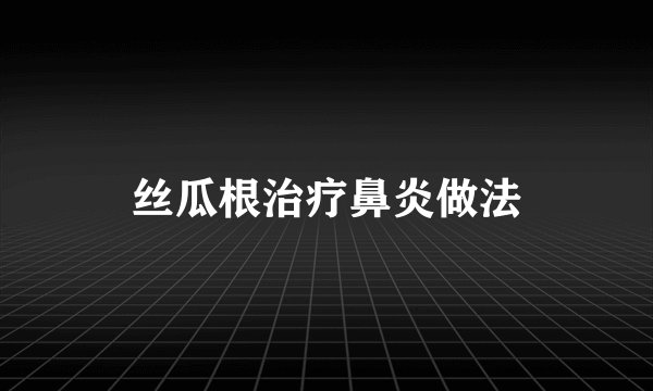 丝瓜根治疗鼻炎做法
