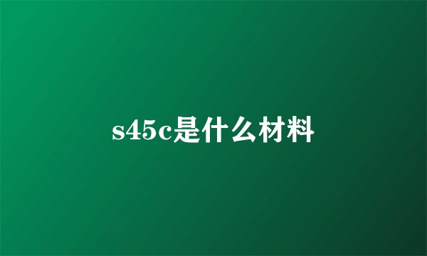 s45c是什么材料