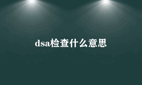 dsa检查什么意思
