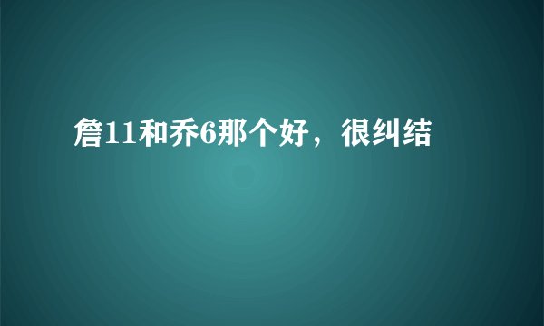 詹11和乔6那个好，很纠结