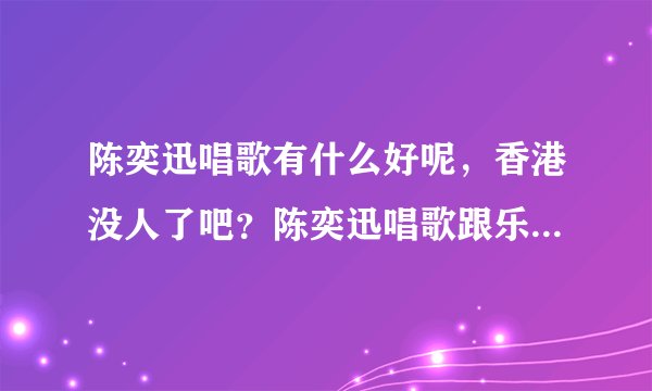 陈奕迅唱歌有什么好呢，香港没人了吧？陈奕迅唱歌跟乐坛教父罗文真的是没法比阿。