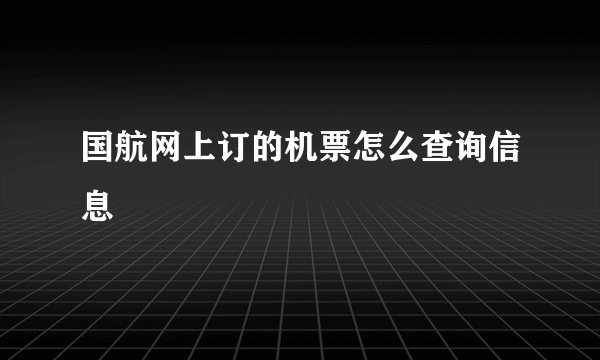 国航网上订的机票怎么查询信息