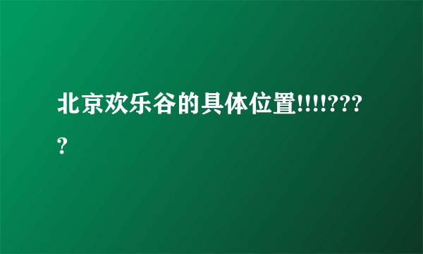 北京欢乐谷的具体位置!!!!????