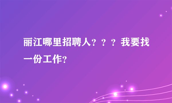 丽江哪里招聘人？？？我要找一份工作？