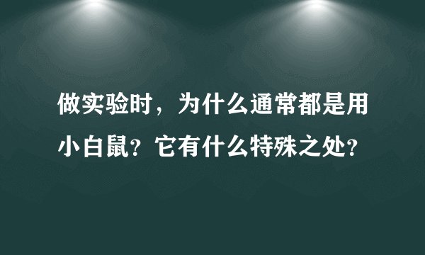 做实验时，为什么通常都是用小白鼠？它有什么特殊之处？