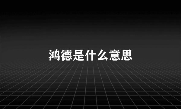 鸿德是什么意思