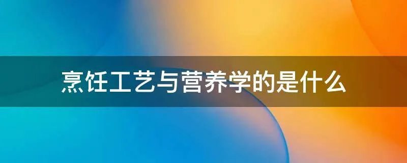 烹饪工艺与营养学的是什么