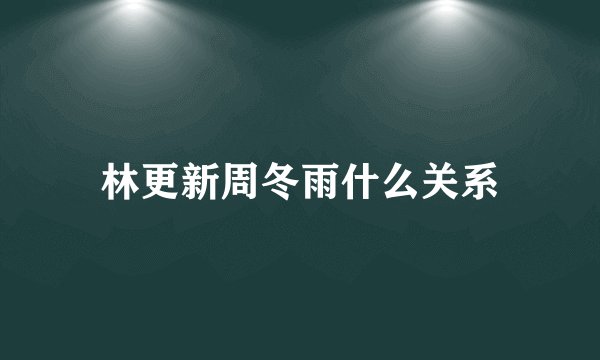 林更新周冬雨什么关系