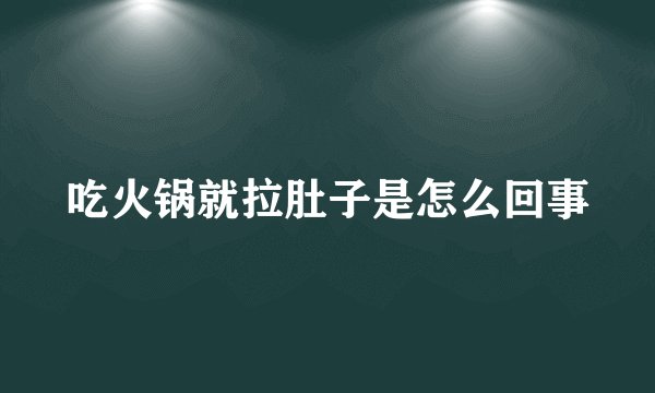 吃火锅就拉肚子是怎么回事