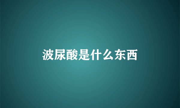 波尿酸是什么东西