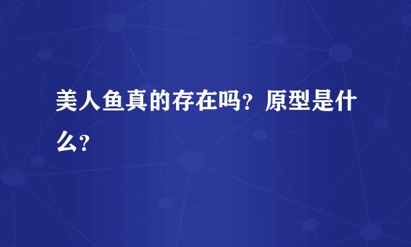 美人鱼真的存在吗？原型是什么？