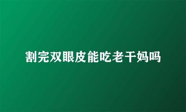 割完双眼皮能吃老干妈吗