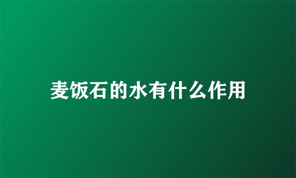 麦饭石的水有什么作用