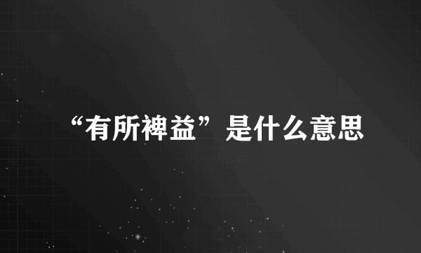 “有所裨益”是什么意思