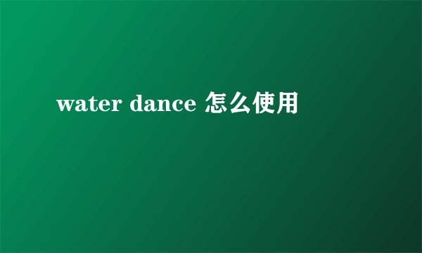 water dance 怎么使用