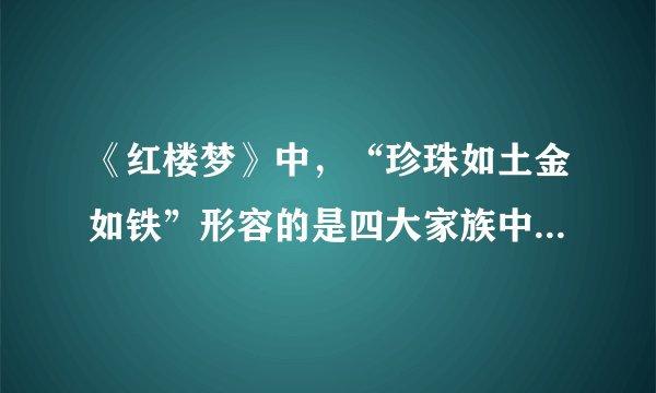 《红楼梦》中，“珍珠如土金如铁”形容的是四大家族中的哪个？