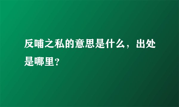 反哺之私的意思是什么，出处是哪里？