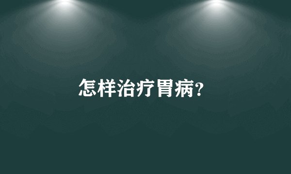 怎样治疗胃病？
