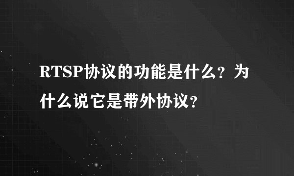 RTSP协议的功能是什么？为什么说它是带外协议？