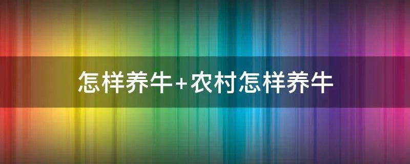怎样养牛 农村怎样养牛