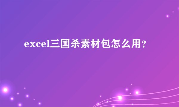 excel三国杀素材包怎么用？