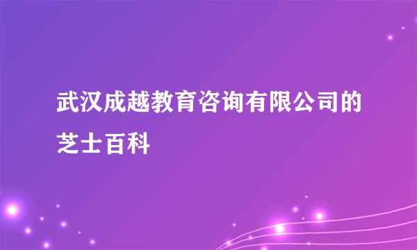 武汉成越教育咨询有限公司的芝士百科