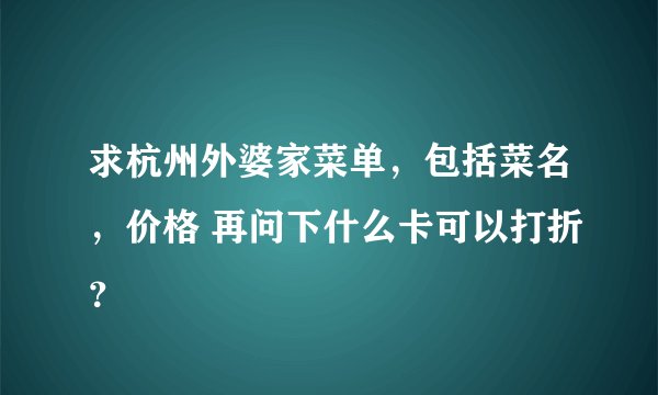 求杭州外婆家菜单，包括菜名，价格 再问下什么卡可以打折？