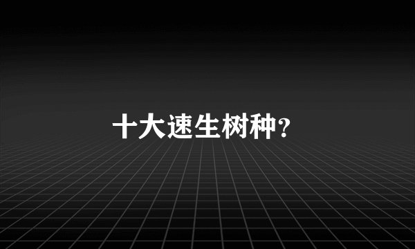 十大速生树种？