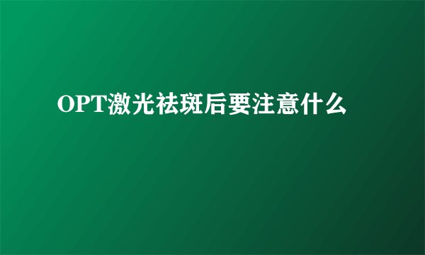 OPT激光祛斑后要注意什么
