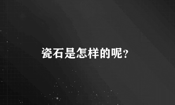 瓷石是怎样的呢？