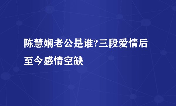 陈慧娴老公是谁?三段爱情后至今感情空缺