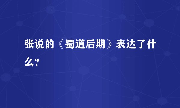 张说的《蜀道后期》表达了什么？