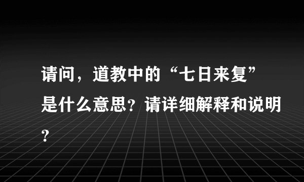 请问，道教中的“七日来复”是什么意思？请详细解释和说明？