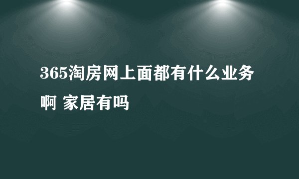 365淘房网上面都有什么业务啊 家居有吗