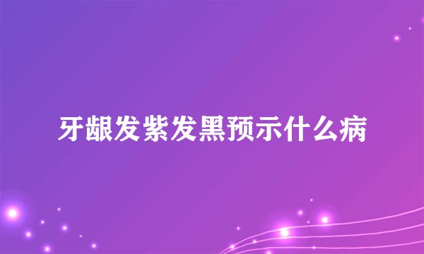 牙龈发紫发黑预示什么病