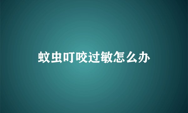 蚊虫叮咬过敏怎么办