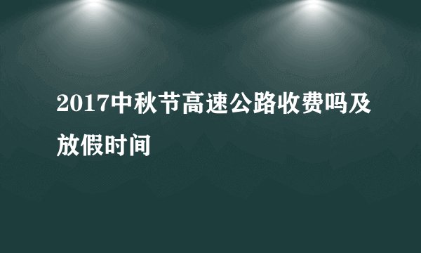 2017中秋节高速公路收费吗及放假时间