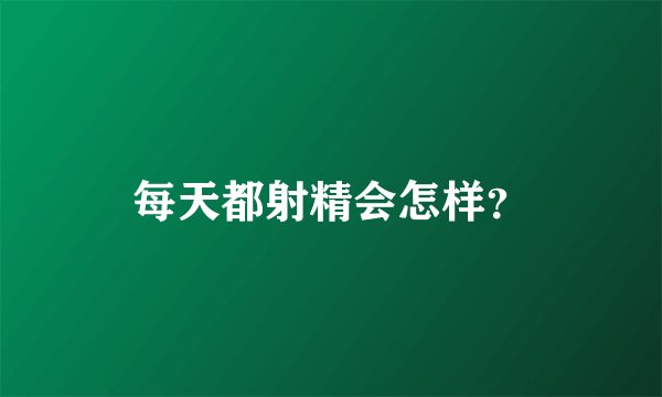 每天都射精会怎样？