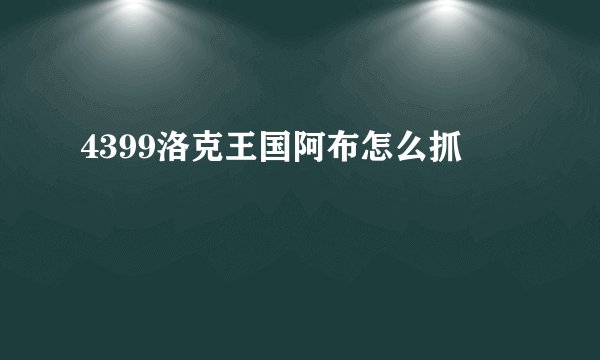4399洛克王国阿布怎么抓